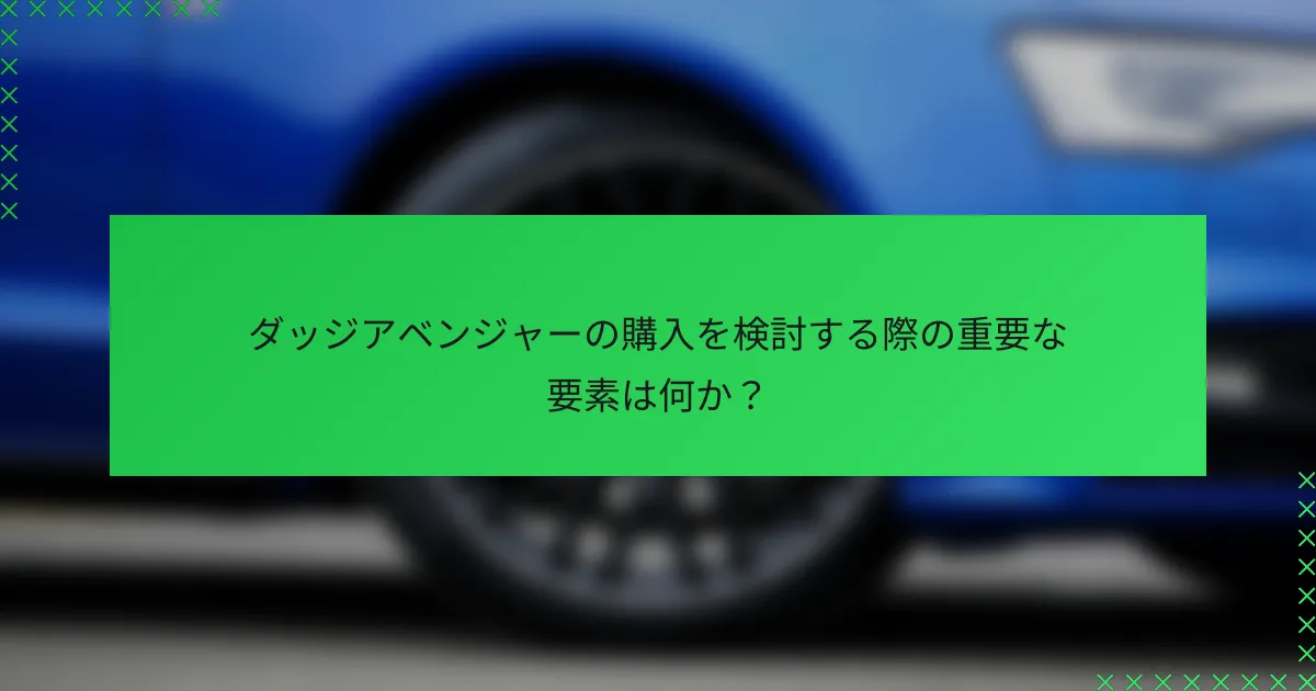 ダッジアベンジャーの購入を検討する際の重要な要素は何か？