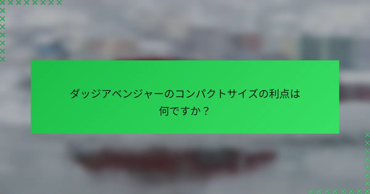 ダッジアベンジャーのコンパクトサイズの利点は何ですか？