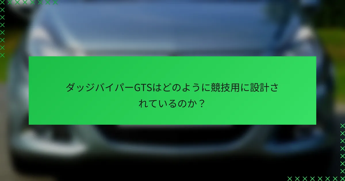 ダッジバイパーGTSはどのように競技用に設計されているのか？