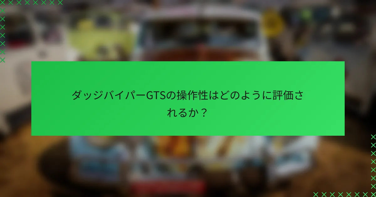 ダッジバイパーGTSの操作性はどのように評価されるか？