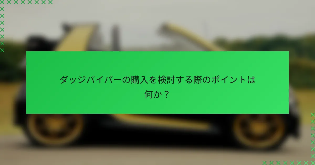 ダッジバイパーの購入を検討する際のポイントは何か?