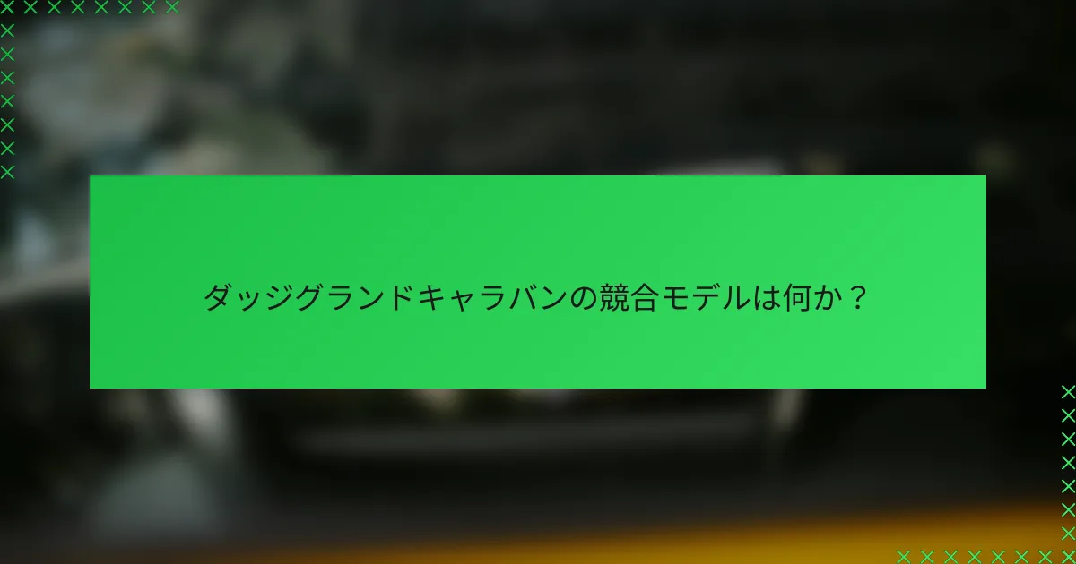 ダッジグランドキャラバンの競合モデルは何か？