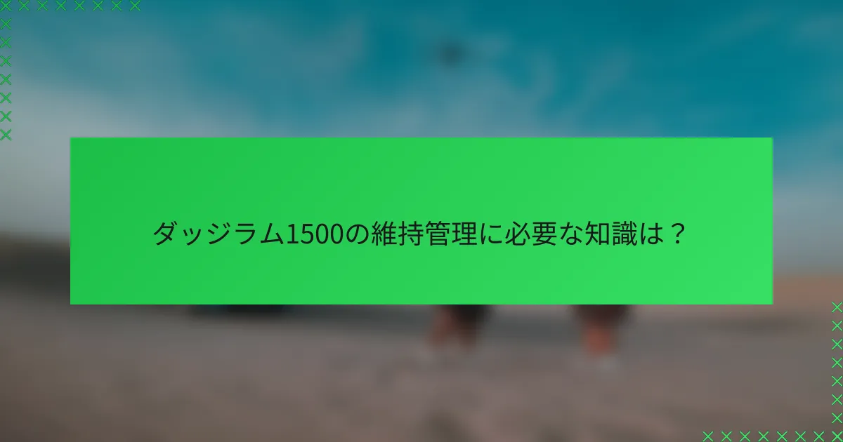 ダッジラム1500の維持管理に必要な知識は？