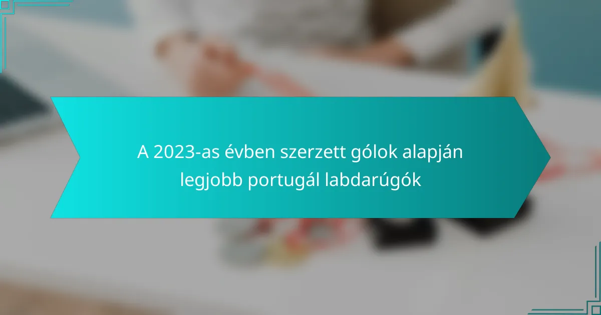 A 2023-as évben szerzett gólok alapján legjobb portugál labdarúgók