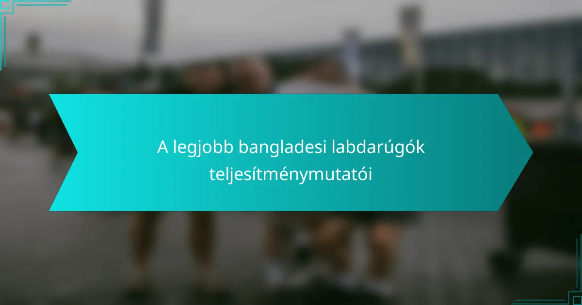 A legjobb bangladesi labdarúgók teljesítménymutatói