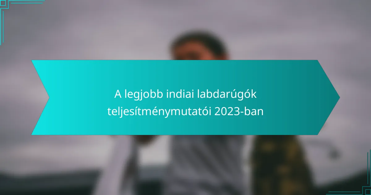A legjobb indiai labdarúgók teljesítménymutatói 2023-ban