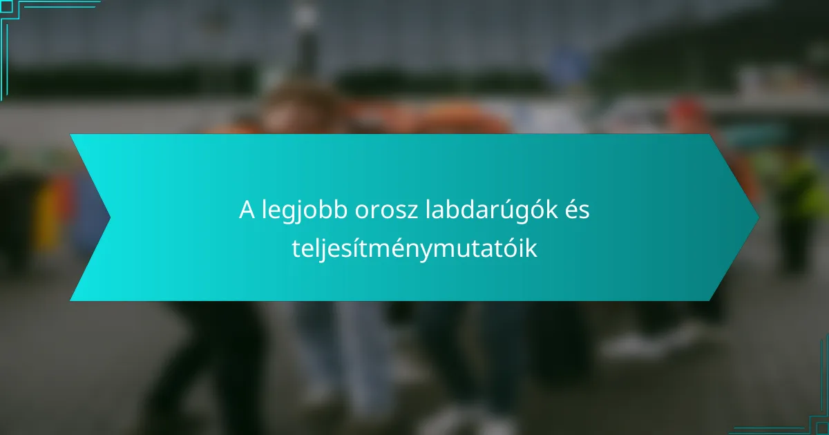 A legjobb orosz labdarúgók és teljesítménymutatóik