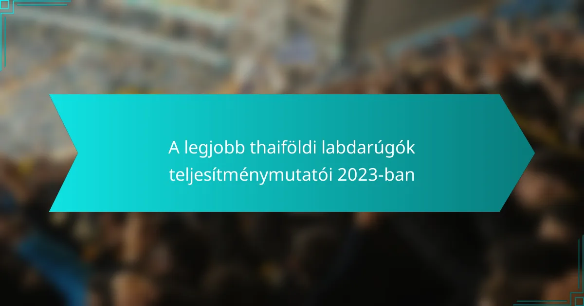 A legjobb thaiföldi labdarúgók teljesítménymutatói 2023-ban