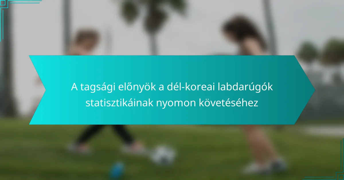 A tagsági előnyök a dél-koreai labdarúgók statisztikáinak nyomon követéséhez