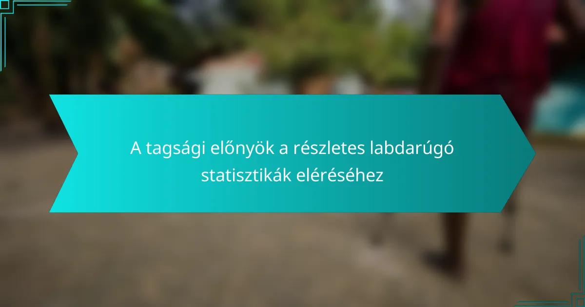 A tagsági előnyök a részletes labdarúgó statisztikák eléréséhez