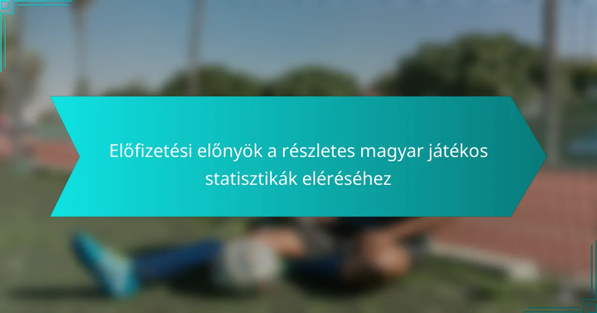 Előfizetési előnyök a részletes magyar játékos statisztikák eléréséhez