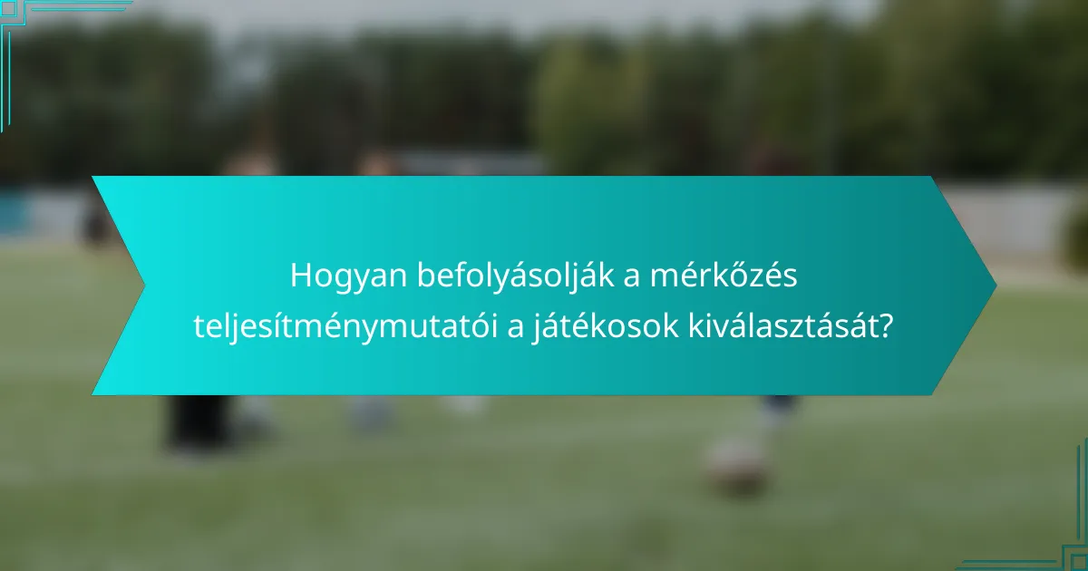 Hogyan befolyásolják a mérkőzés teljesítménymutatói a játékosok kiválasztását?