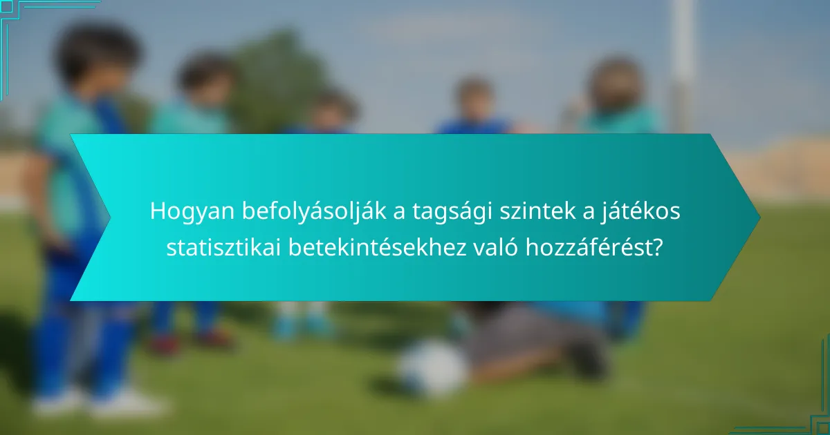 Hogyan befolyásolják a tagsági szintek a játékos statisztikai betekintésekhez való hozzáférést?