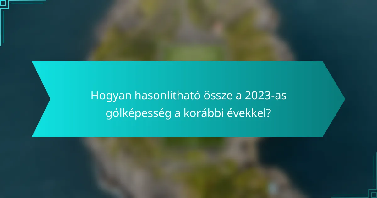 Hogyan hasonlítható össze a 2023-as gólképesség a korábbi évekkel?