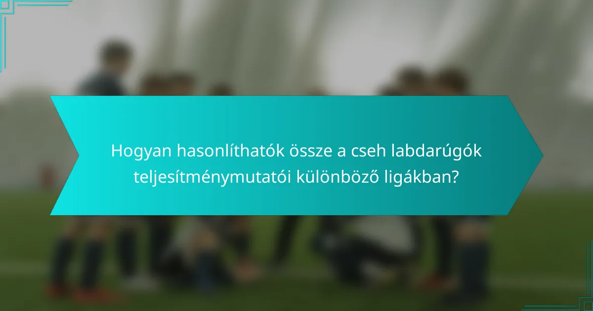 Hogyan hasonlíthatók össze a cseh labdarúgók teljesítménymutatói különböző ligákban?
