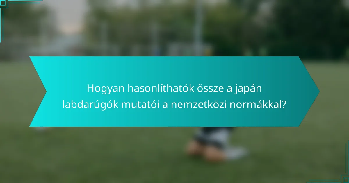 Hogyan hasonlíthatók össze a japán labdarúgók mutatói a nemzetközi normákkal?