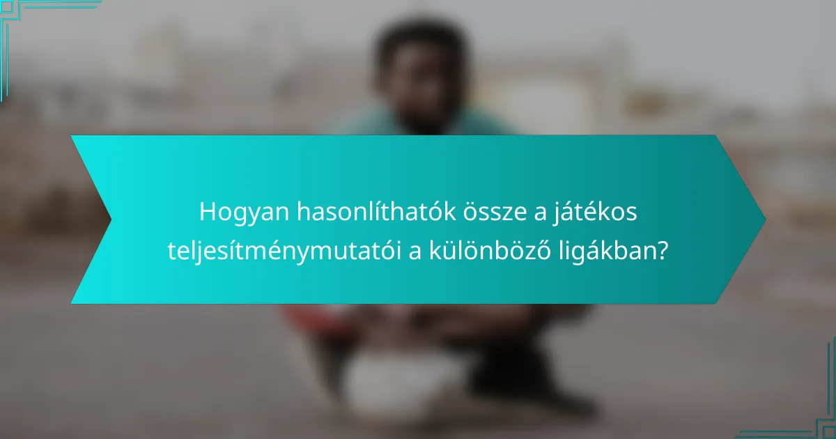 Hogyan hasonlíthatók össze a játékos teljesítménymutatói a különböző ligákban?
