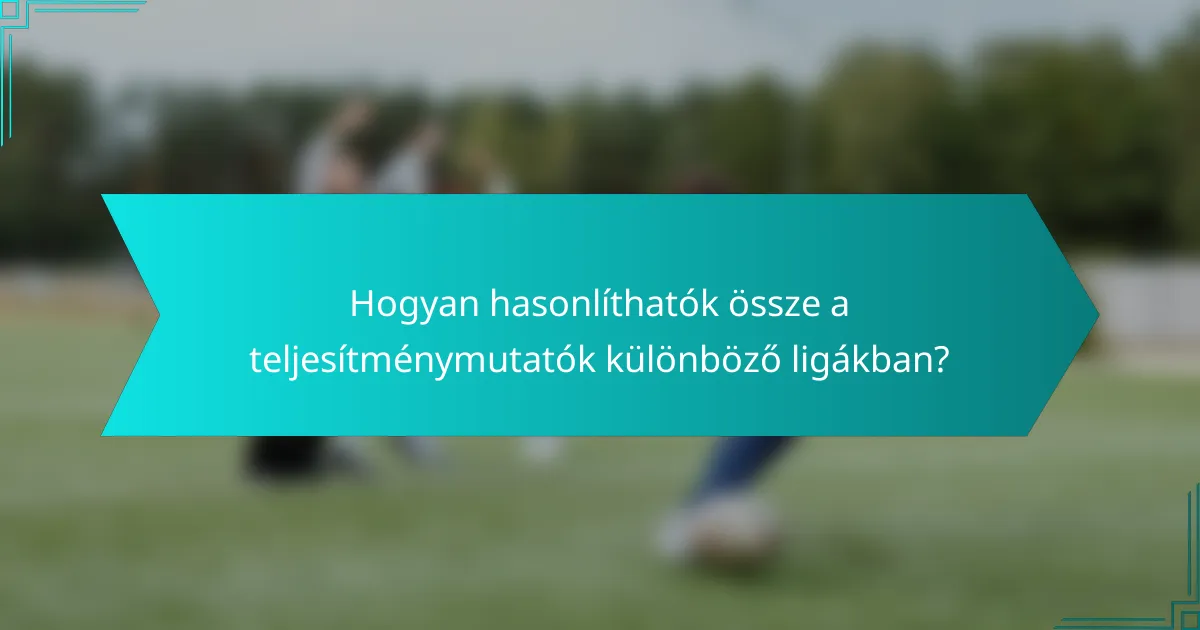 Hogyan hasonlíthatók össze a teljesítménymutatók különböző ligákban?