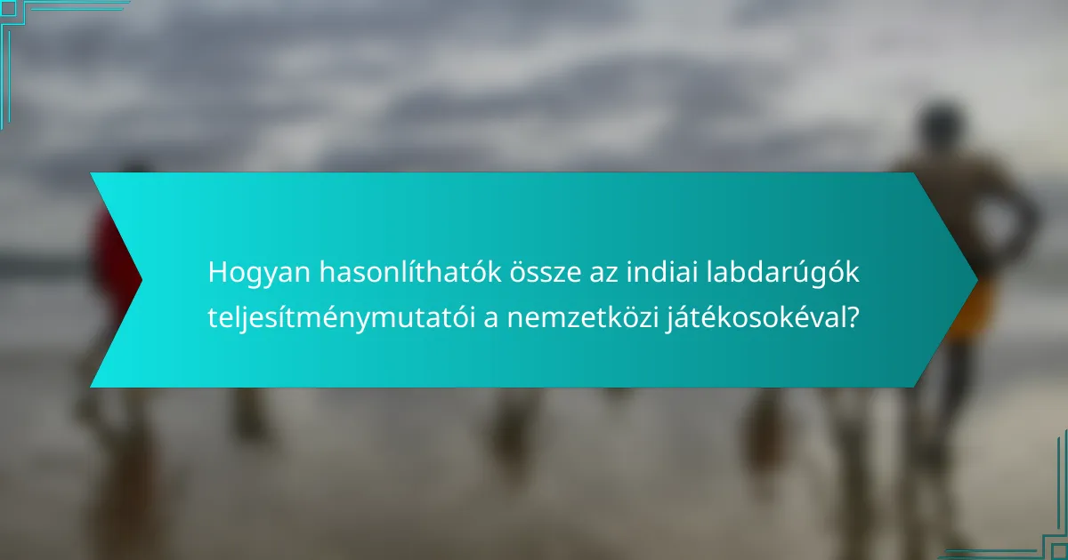 Hogyan hasonlíthatók össze az indiai labdarúgók teljesítménymutatói a nemzetközi játékosokéval?
