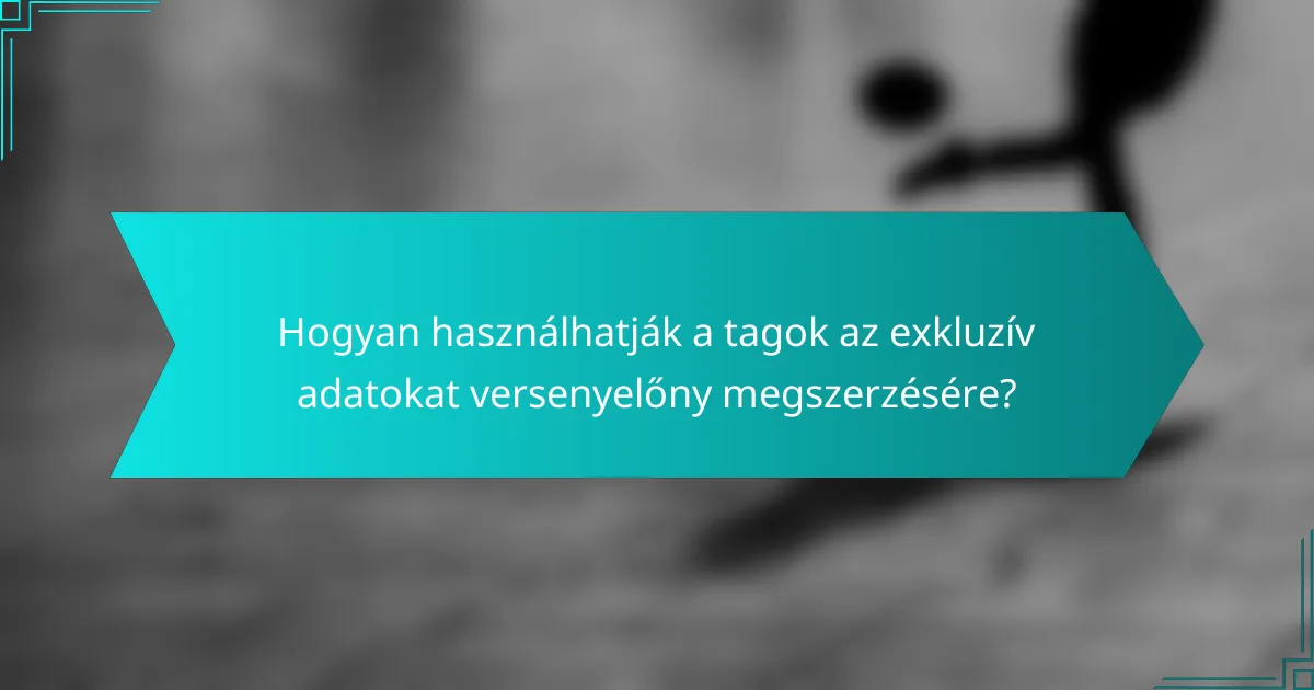 Hogyan használhatják a tagok az exkluzív adatokat versenyelőny megszerzésére?