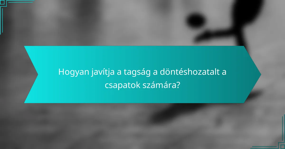 Hogyan javítja a tagság a döntéshozatalt a csapatok számára?