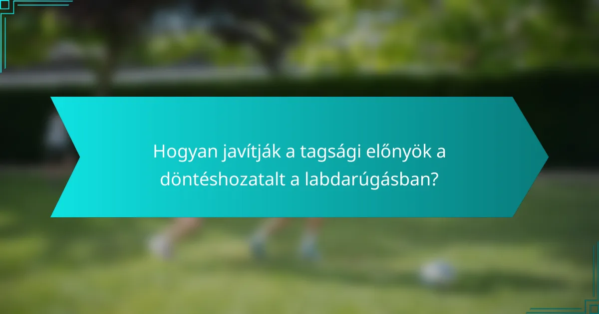 Hogyan javítják a tagsági előnyök a döntéshozatalt a labdarúgásban?
