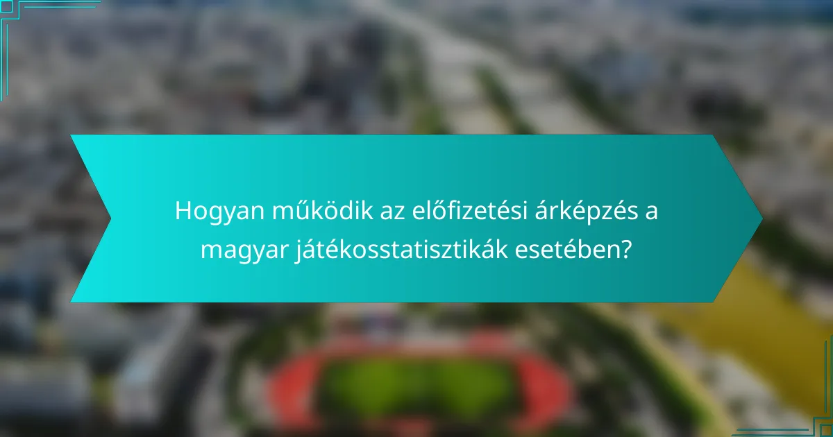 Hogyan működik az előfizetési árképzés a magyar játékosstatisztikák esetében?