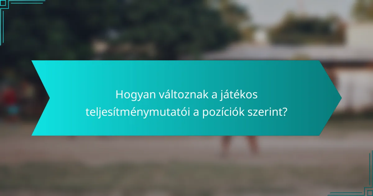 Hogyan változnak a játékos teljesítménymutatói a pozíciók szerint?