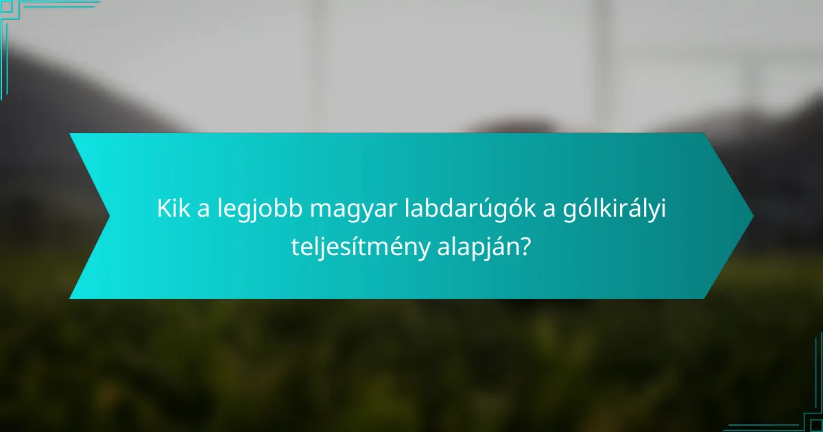 Kik a legjobb magyar labdarúgók a gólkirályi teljesítmény alapján?