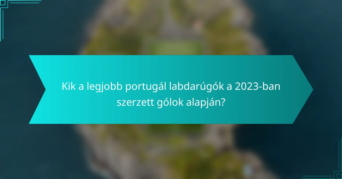 Kik a legjobb portugál labdarúgók a 2023-ban szerzett gólok alapján?