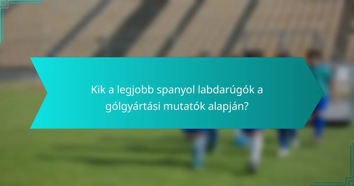 Kik a legjobb spanyol labdarúgók a gólgyártási mutatók alapján?