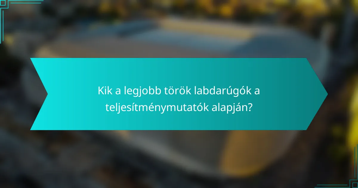 Kik a legjobb török labdarúgók a teljesítménymutatók alapján?