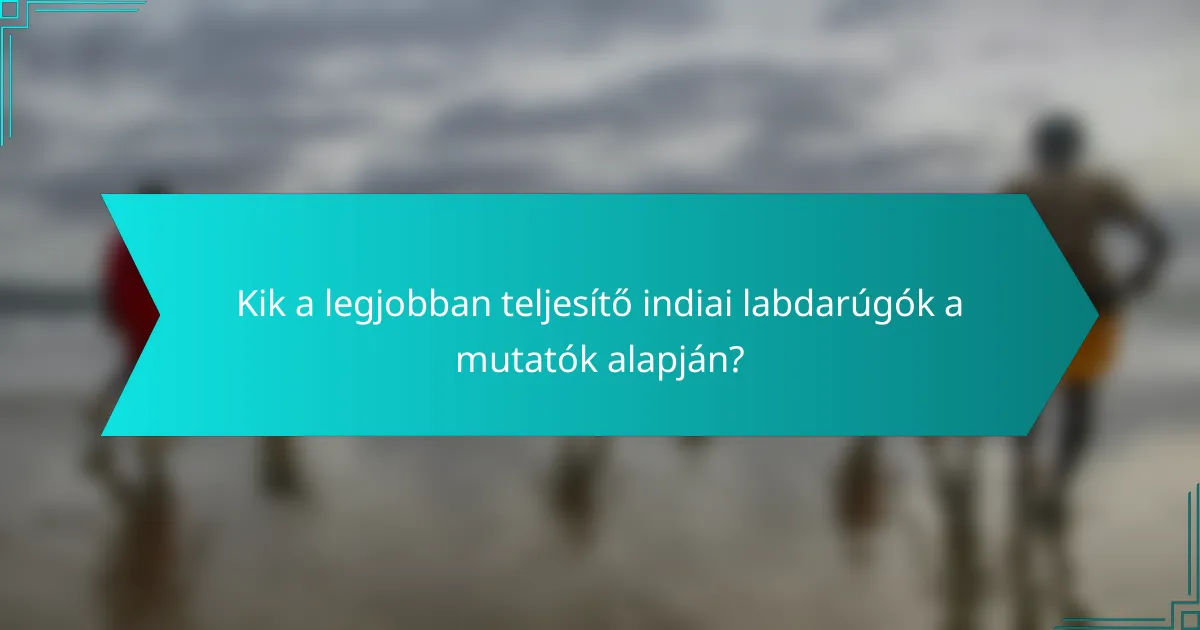 Kik a legjobban teljesítő indiai labdarúgók a mutatók alapján?