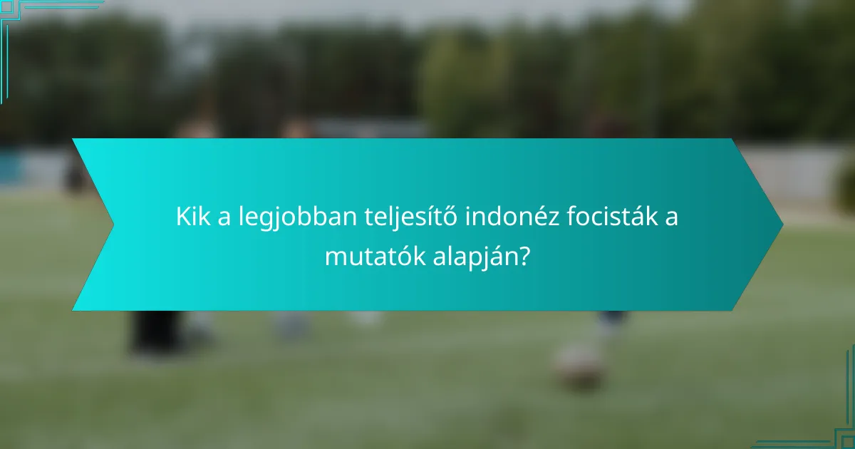 Kik a legjobban teljesítő indonéz focisták a mutatók alapján?