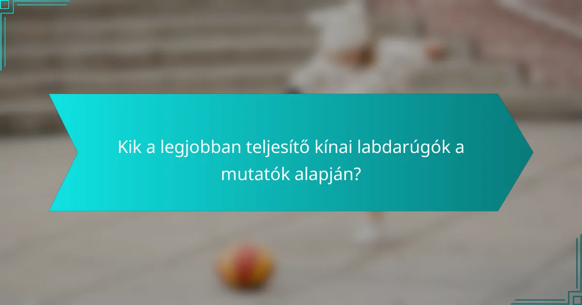 Kik a legjobban teljesítő kínai labdarúgók a mutatók alapján?