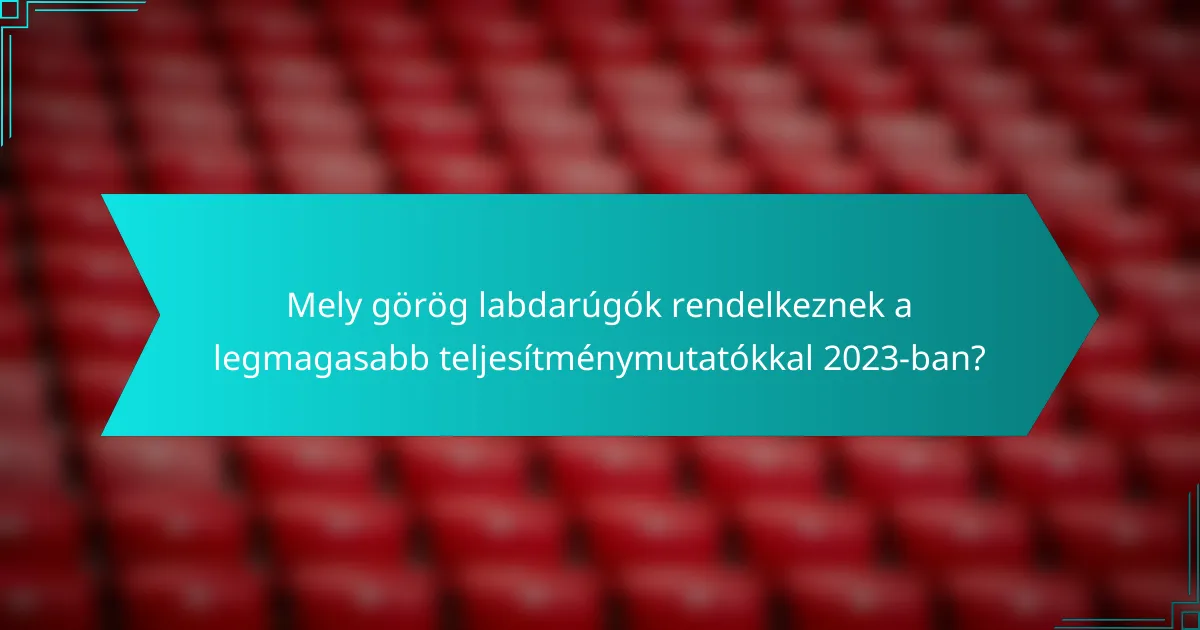 Mely görög labdarúgók rendelkeznek a legmagasabb teljesítménymutatókkal 2023-ban?