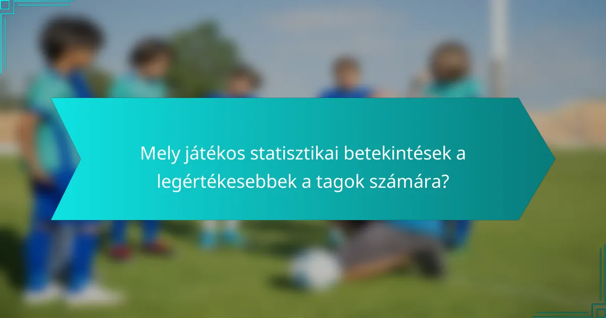 Mely játékos statisztikai betekintések a legértékesebbek a tagok számára?