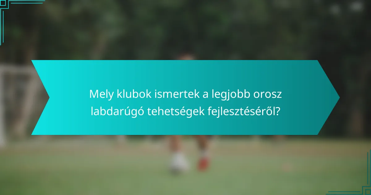 Mely klubok ismertek a legjobb orosz labdarúgó tehetségek fejlesztéséről?