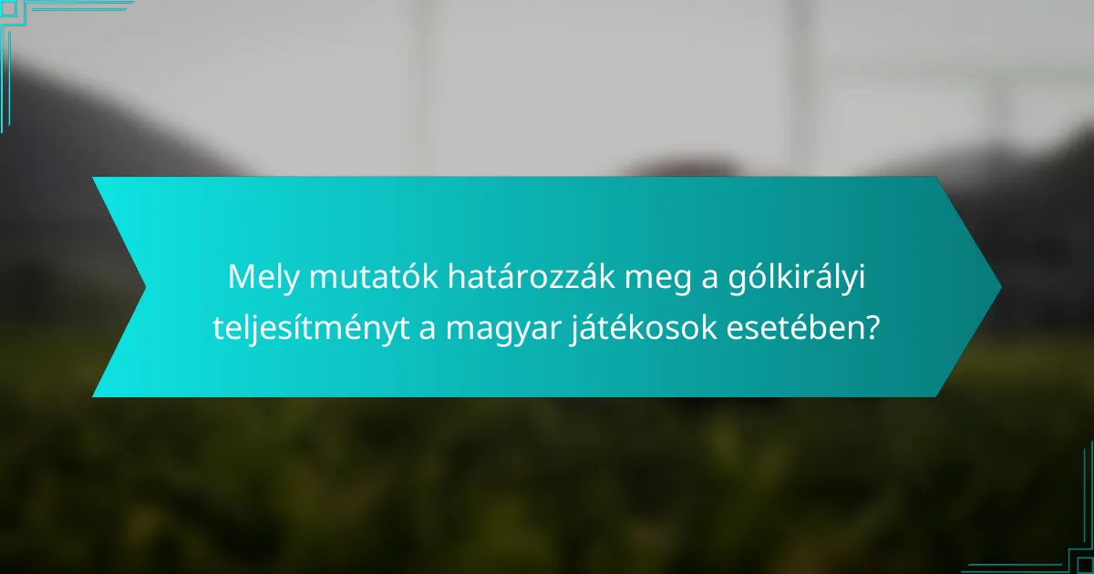 Mely mutatók határozzák meg a gólkirályi teljesítményt a magyar játékosok esetében?