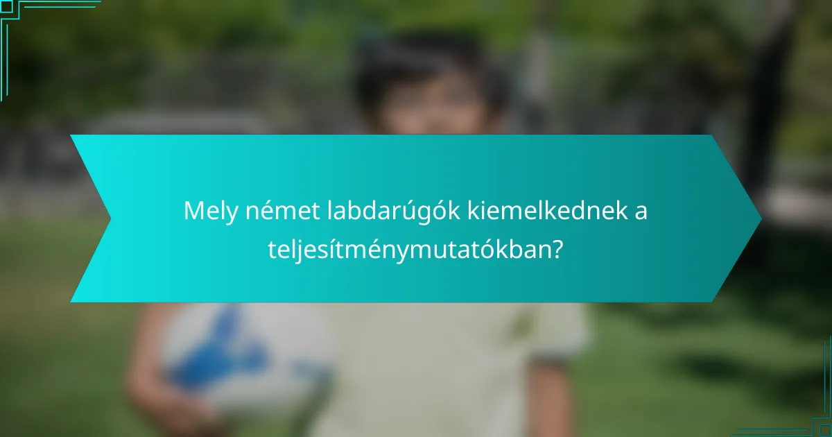 Mely német labdarúgók kiemelkednek a teljesítménymutatókban?