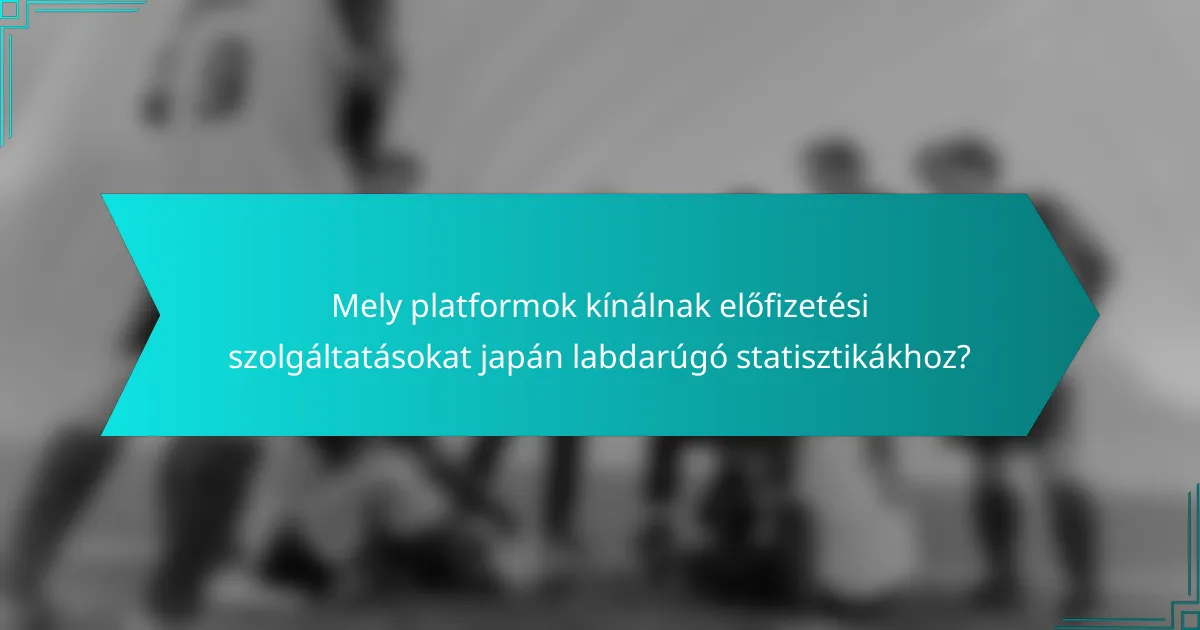 Mely platformok kínálnak előfizetési szolgáltatásokat japán labdarúgó statisztikákhoz?