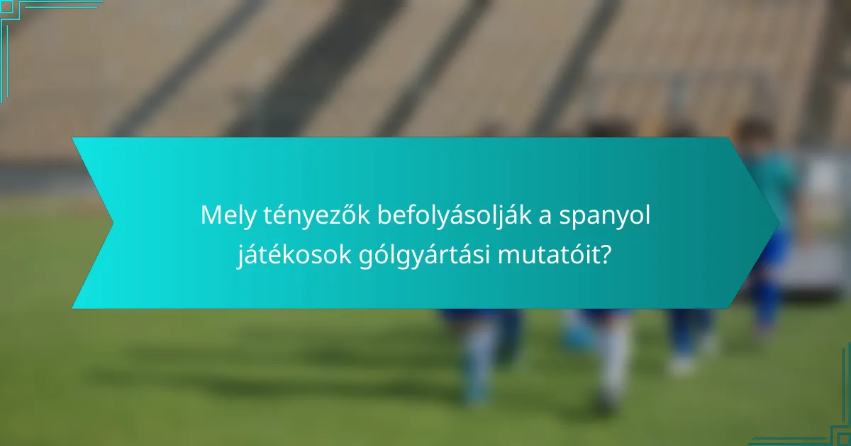 Mely tényezők befolyásolják a spanyol játékosok gólgyártási mutatóit?