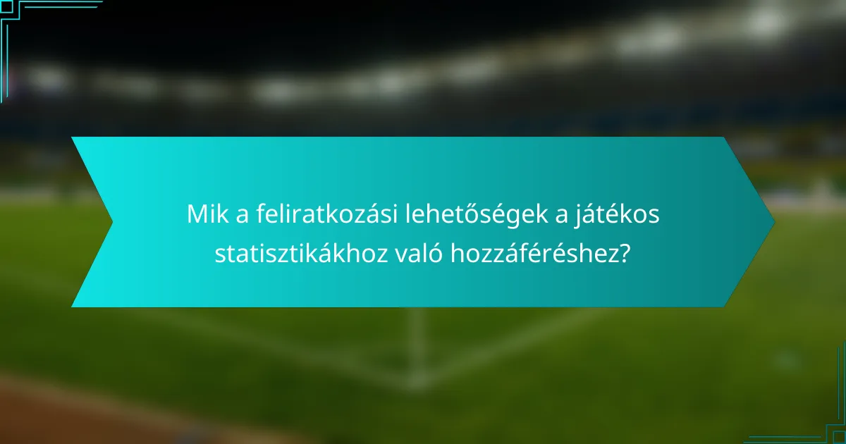 Mik a feliratkozási lehetőségek a játékos statisztikákhoz való hozzáféréshez?