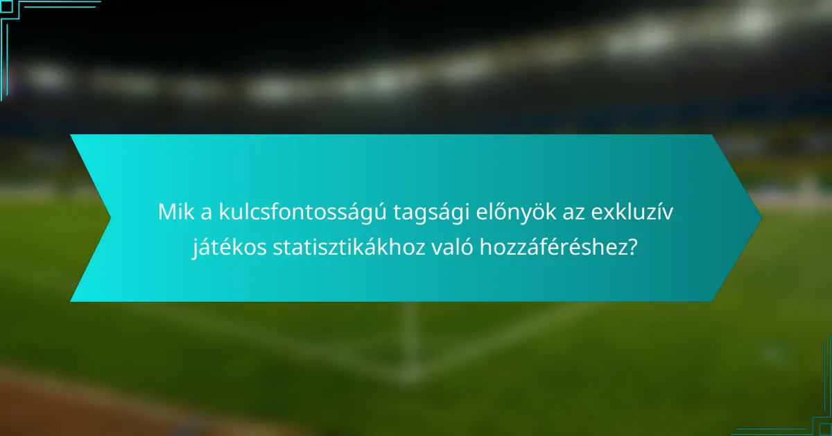 Mik a kulcsfontosságú tagsági előnyök az exkluzív játékos statisztikákhoz való hozzáféréshez?