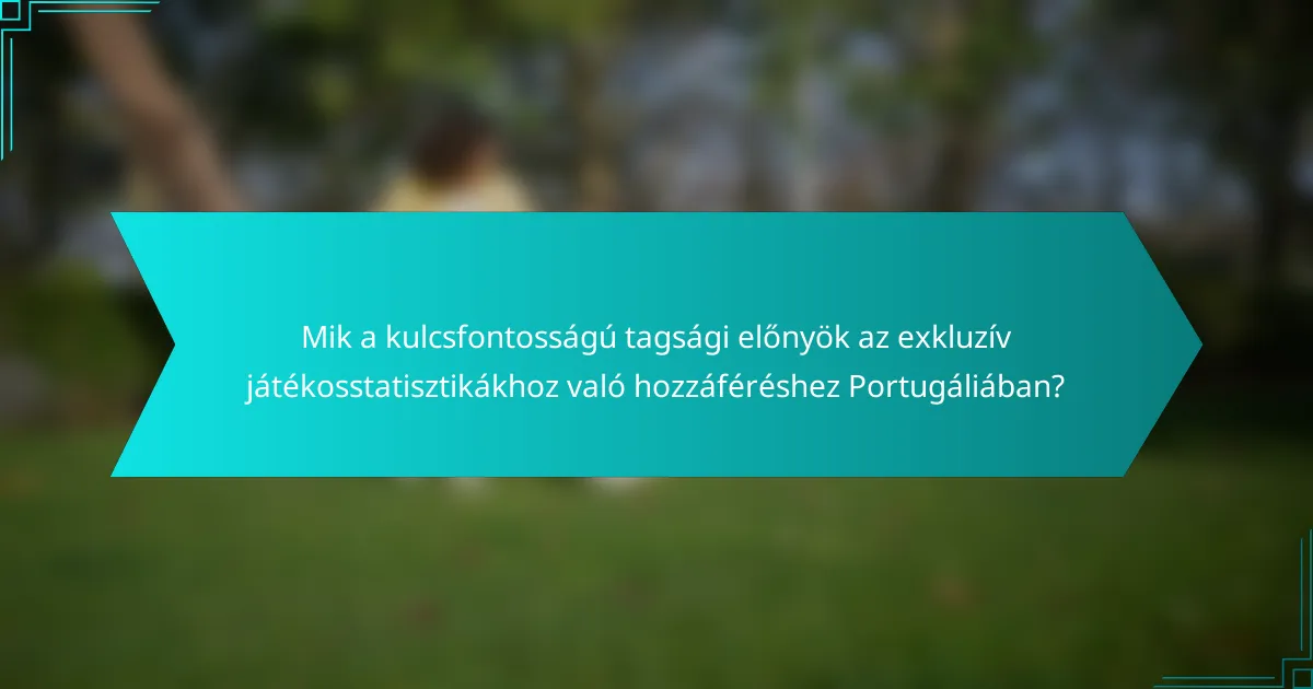 Mik a kulcsfontosságú tagsági előnyök az exkluzív játékosstatisztikákhoz való hozzáféréshez Portugáliában?
