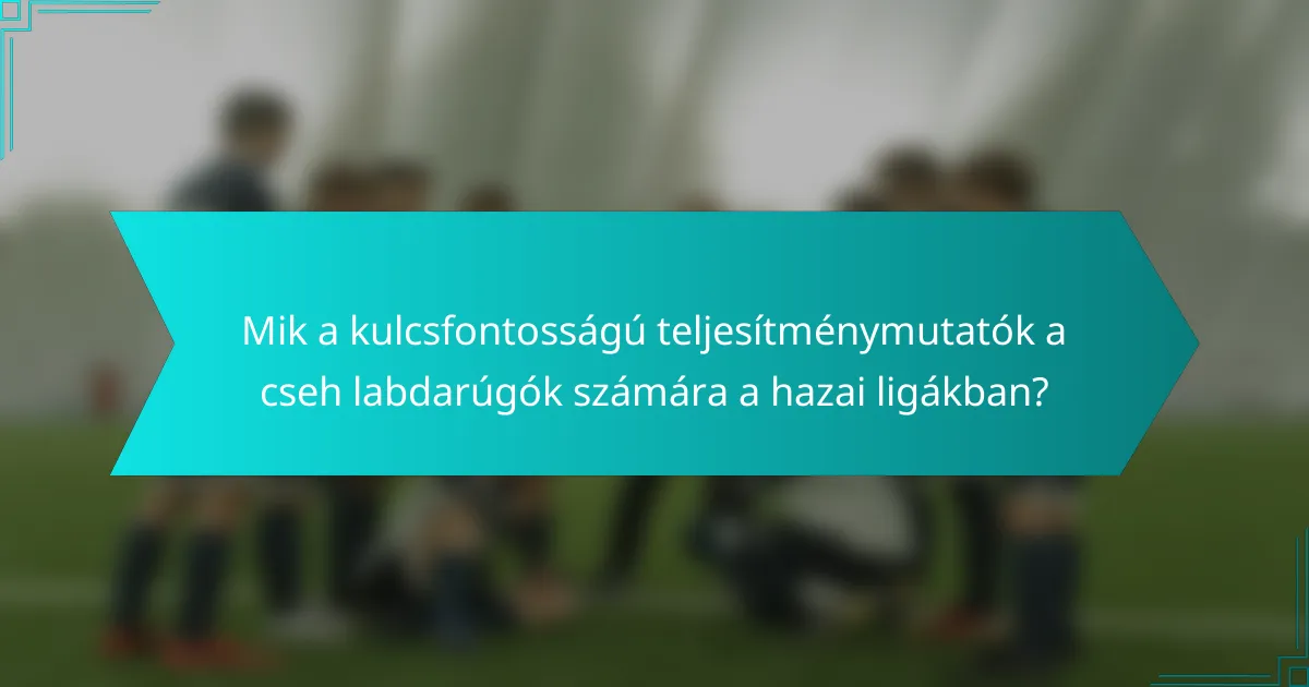 Mik a kulcsfontosságú teljesítménymutatók a cseh labdarúgók számára a hazai ligákban?