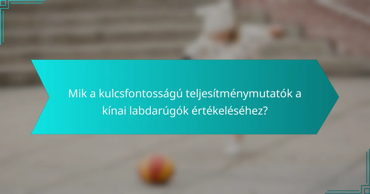Mik a kulcsfontosságú teljesítménymutatók a kínai labdarúgók értékeléséhez?