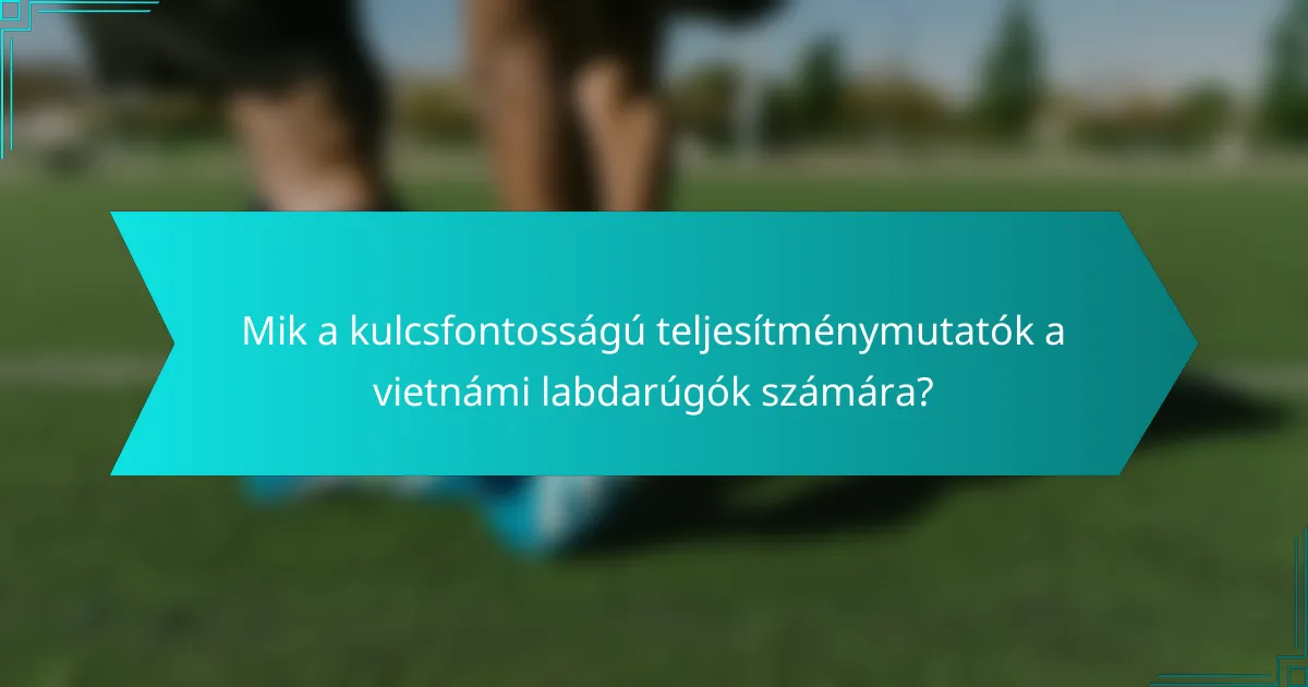 Mik a kulcsfontosságú teljesítménymutatók a vietnámi labdarúgók számára?