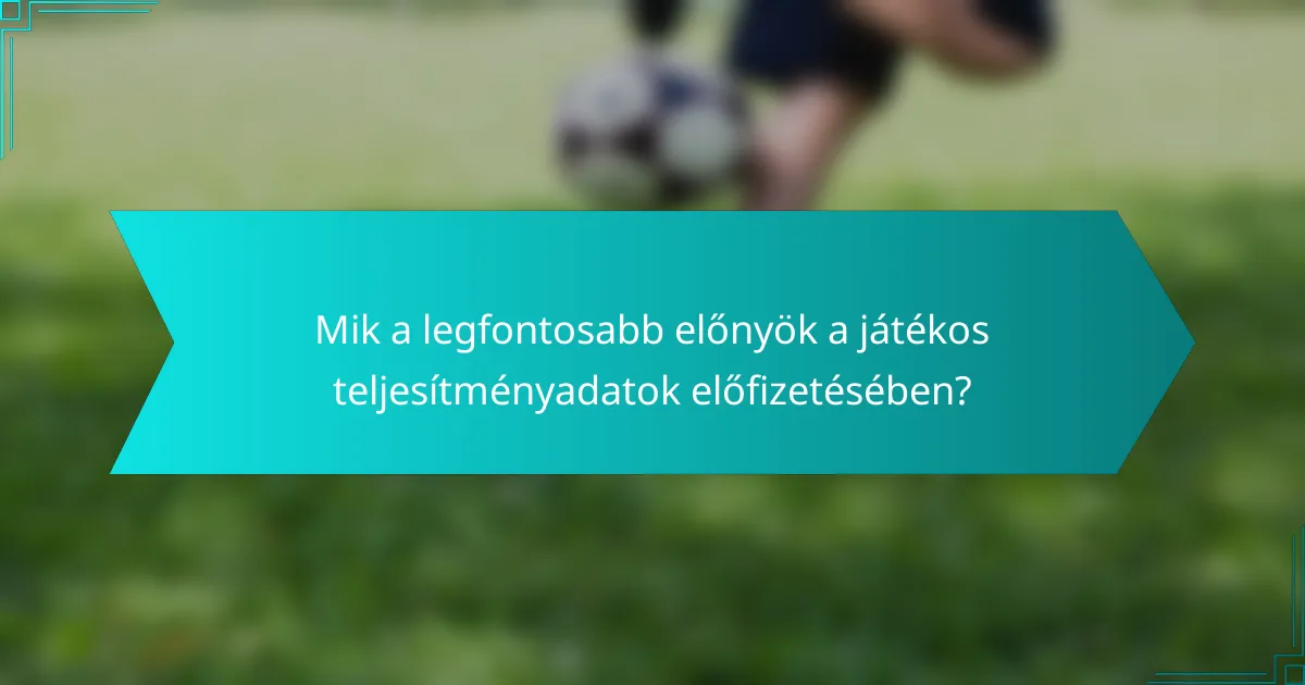 Mik a legfontosabb előnyök a játékos teljesítményadatok előfizetésében?