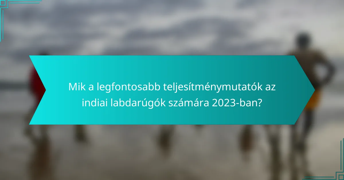 Mik a legfontosabb teljesítménymutatók az indiai labdarúgók számára 2023-ban?